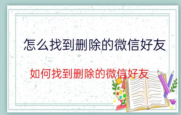 怎么找到删除的微信好友 如何找到删除的微信好友